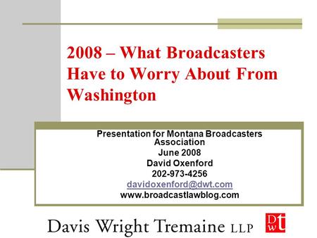 2008 – What Broadcasters Have to Worry About From Washington Presentation for Montana Broadcasters Association June 2008 David Oxenford 202-973-4256
