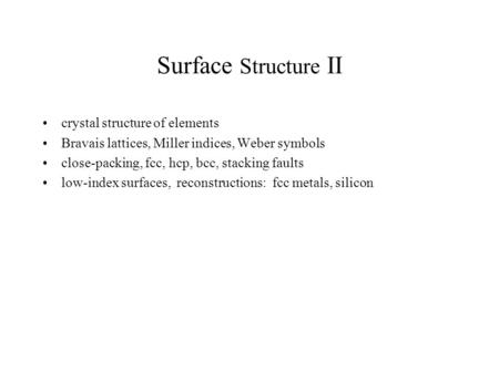 Surface Structure II crystal structure of elements Bravais lattices, Miller indices, Weber symbols close-packing, fcc, hcp, bcc, stacking faults low-index.