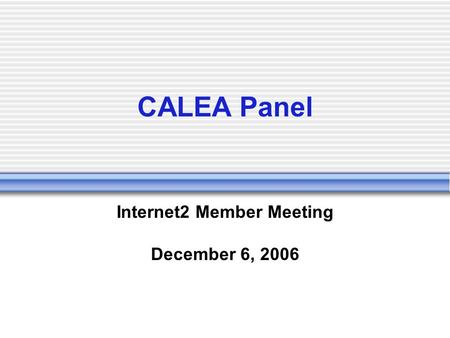 CALEA Panel Internet2 Member Meeting December 6, 2006.