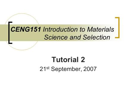 CENG151 Introduction to Materials Science and Selection Tutorial 2 21 st September, 2007.