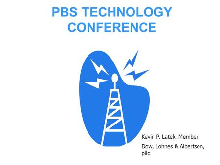 PBS TECHNOLOGY CONFERENCE Kevin P. Latek, Member Dow, Lohnes & Albertson, pllc.