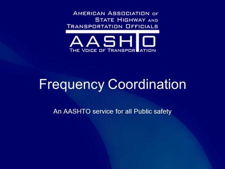 Frequency Coordination An AASHTO service for all Public safety.