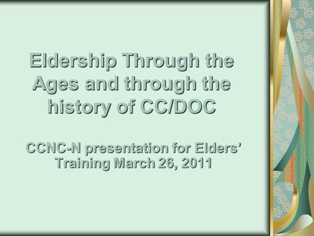 Eldership Through the Ages and through the history of CC/DOC CCNC-N presentation for Elders’ Training March 26, 2011.