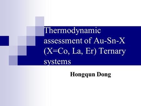 Thermodynamic assessment of Au-Sn-X (X=Co, La, Er) Ternary systems Hongqun Dong.