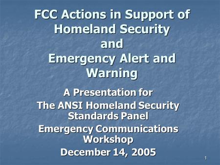 1 FCC Actions in Support of Homeland Security and Emergency Alert and Warning A Presentation for The ANSI Homeland Security Standards Panel Emergency Communications.