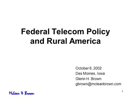 1 Federal Telecom Policy and Rural America October 6, 2002 Des Moines, Iowa Glenn H. Brown