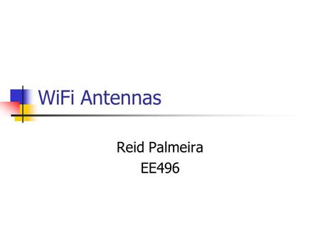 WiFi Antennas Reid Palmeira EE496. WiFi Specification IEEE 802.11b Uses 2.4 GHz frequency band Up to 11 Mbps Has fallback data rates to 5.5, 2 and 1 Mbps.