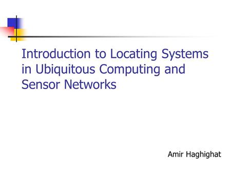 Introduction to Locating Systems in Ubiquitous Computing and Sensor Networks Amir Haghighat.