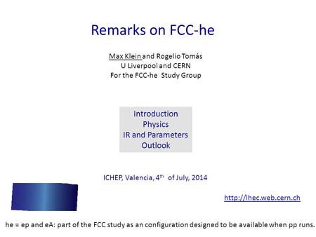 Remarks on FCC-he Max Klein and Rogelio Tomás U Liverpool and CERN For the FCC-he Study Group ICHEP, Valencia, 4 th of July, 2014 Introduction Physics.