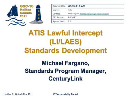 Halifax, 31 Oct – 3 Nov 2011ICT Accessibility For All Michael Fargano, Standards Program Manager, CenturyLink ATIS Lawful Intercept (LI/LAES) Standards.