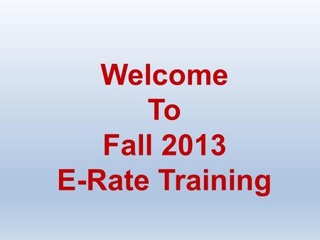 Welcome To Fall 2013 E-Rate Training. Agenda Introduction to E-Rate Understanding Eligible Services E-Rate Update Break Notice of Proposed Rulemaking.