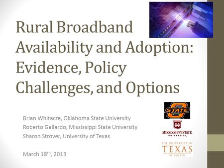 Rural Broadband Availability and Adoption: Evidence, Policy Challenges, and Options Brian Whitacre, Oklahoma State University Roberto Gallardo, Mississippi.
