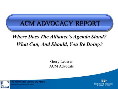 ACM ADVOCACY REPORT Where Does The Alliance’s Agenda Stand? What Can, And Should, You Be Doing? Gerry Lederer ACM Advocate.