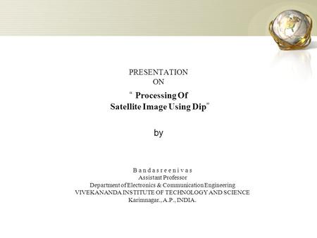 PRESENTATION ON “ Processing Of Satellite Image Using Dip ” by B a n d a s r e e n i v a s Assistant Professor Department of Electronics & Communication.