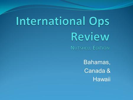 Bahamas, Canada & Hawaii. International Operations Review Agenda: (electronic) Advance Passenger Information System International Trip Planning Custom.