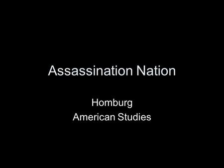 Assassination Nation Homburg American Studies. John F. Kennedy: shot Nov. 22, 1963, in Dallas, Texas Malcolm X: Shot and killed in a New York City auditorium,