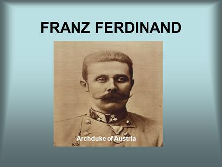 FRANZ FERDINAND Archduke of Austria. Early Life of Franz Franz Ferdinand, eldest son of Carl Ludwig, the brother of Emperor Franz Josef, was born in 1863.