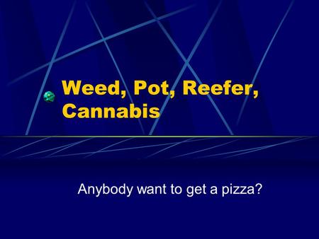 Weed, Pot, Reefer, Cannabis Anybody want to get a pizza?