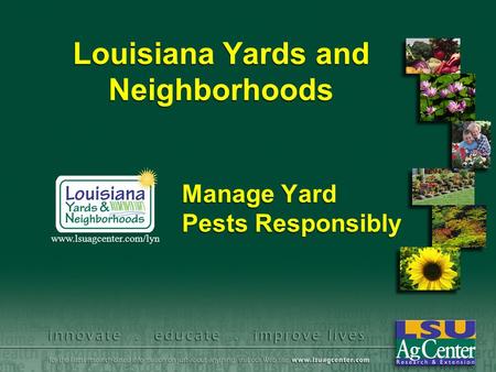 Louisiana Yards and Neighborhoods Manage Yard Pests Responsibly www.lsuagcenter.com/lyn.