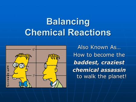 Balancing Chemical Reactions Also Known As… How to become the baddest, craziest chemical assassin to walk the planet!