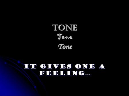 Tone Tone Tone It Gives One A Feeling…. Tone is…. a feeling that is conveyed by the author. a feeling that is conveyed by the author. a mood conveyed.