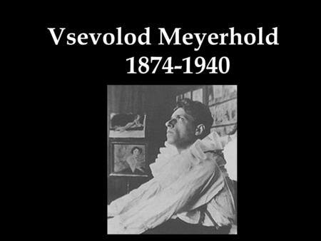 Vsevolod Meyerhold 1874-1940. Biography Karl Theodor Kasimir Meyerhold was born in Russia in 1874. He later renounced his family’s Lutheran religion and.