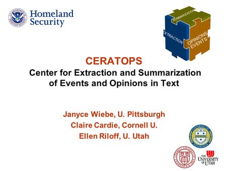 1 CERATOPS Center for Extraction and Summarization of Events and Opinions in Text Janyce Wiebe, U. Pittsburgh Claire Cardie, Cornell U. Ellen Riloff, U.