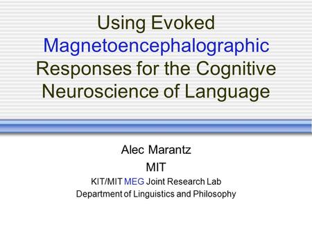 Using Evoked Magnetoencephalographic Responses for the Cognitive Neuroscience of Language Alec Marantz MIT KIT/MIT MEG Joint Research Lab Department of.