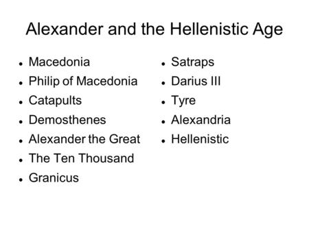 Alexander and the Hellenistic Age Macedonia Philip of Macedonia Catapults Demosthenes Alexander the Great The Ten Thousand Granicus Satraps Darius III.
