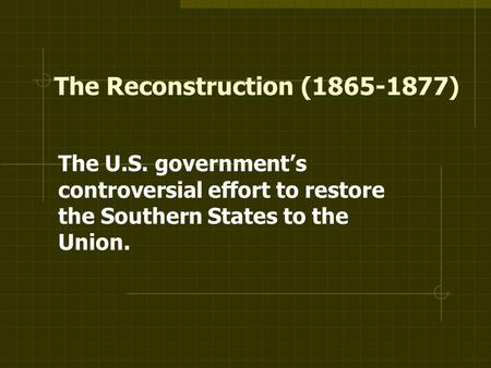 The Reconstruction (1865-1877) The U.S. government’s controversial effort to restore the Southern States to the Union.