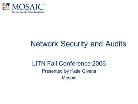 Network Security and Audits LITN Fall Conference 2006 Presented by Katie Givens Mosaic.