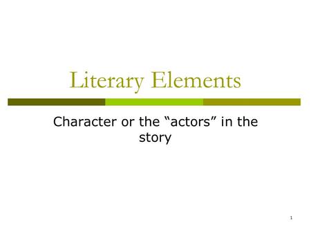 1 Literary Elements Character or the “actors” in the story.
