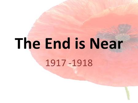 The End is Near 1917 -1918. America – Isolationist No More Although America did not declare war on Germany until 1917, she had been involved in the war.