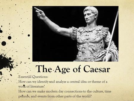 The Age of Caesar Essential Questions: How can we identify and analyze a central idea or theme of a work of literature? How can we make modern day connections.