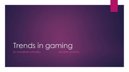 Trends in gaming BY CAMERON MITCHELL WILDERN SCHOOL.