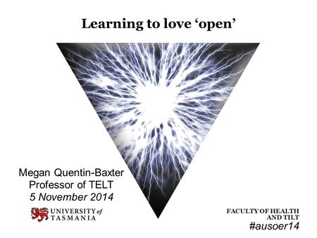 FACULTY OF HEALTH FACULTY OF HEALTH AND TILT Megan Quentin-Baxter Professor of TELT 5 November 2014 Learning to love ‘open’ #ausoer14.