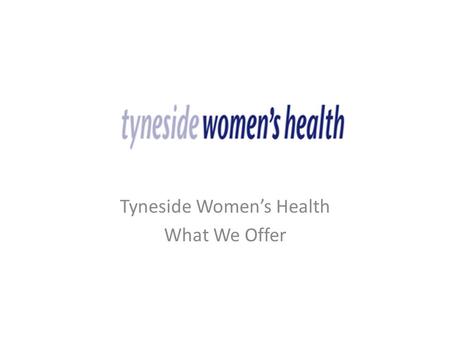 Tyneside Women’s Health What We Offer. About Us The organisation was formed in 1985, and is based at Half Moon Lane, Gateshead with an additional Centre.
