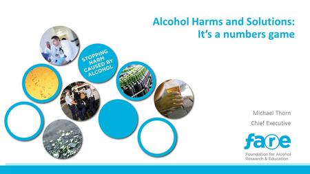 Alcohol Harms and Solutions: It’s a numbers game Michael Thorn Chief Executive.