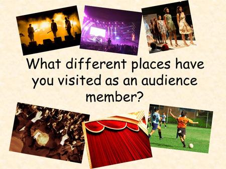 What different places have you visited as an audience member?