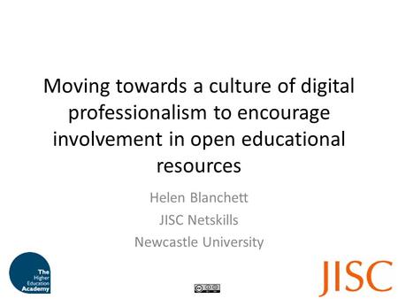 Moving towards a culture of digital professionalism to encourage involvement in open educational resources Helen Blanchett JISC Netskills Newcastle University.