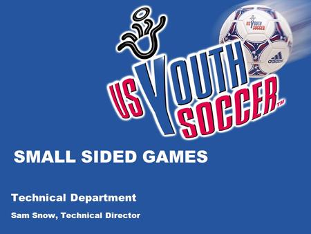 SMALL SIDED GAMES Technical Department Sam Snow, Technical Director.