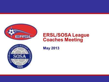 ERSL/SOSA League Coaches Meeting May 2013. Agenda Introduction Communications East Region Cup Schedules Team Section – Website Discipline Questions.