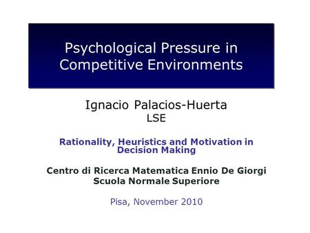 Psychological Pressure in Competitive Environments Ignacio Palacios-Huerta LSE Rationality, Heuristics and Motivation in Decision Making Centro di Ricerca.
