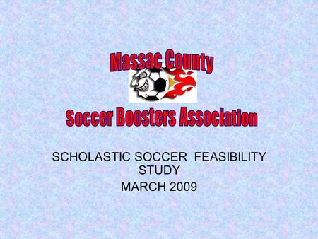 SCHOLASTIC SOCCER FEASIBILITY STUDY MARCH 2009. Tonight’s Presentation Brief and informational-only presentation. Soccer Boosters have previously met.