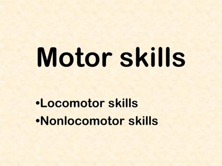 Motor skills Locomotor skills Nonlocomotor skills.