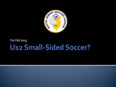 For Fall 2015.  U12 Choices for the Upcoming Fall Season:  Full-sided (11v11)  Small-sided (8v8)  Both (teams chose and 11v11 and 8v8 brackets are.