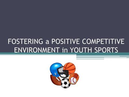 FOSTERING a POSITIVE COMPETITIVE ENVIRONMENT in YOUTH SPORTS.