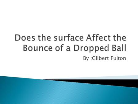 By :Gilbert Fulton.  I hypothesize that the sand will have the most affect on the dropped ball.