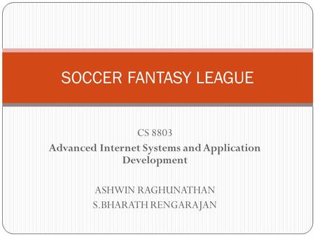 CS 8803 Advanced Internet Systems and Application Development ASHWIN RAGHUNATHAN S.BHARATH RENGARAJAN SOCCER FANTASY LEAGUE.
