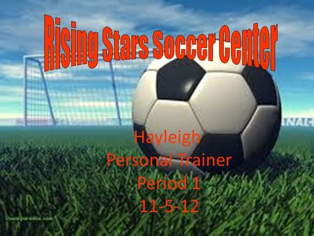 Hayleigh Personal Trainer Period 1 11-5-12. Rising Stars Soccer Center is an organization that provides one-on-one soccer training for kids ages 6-18.